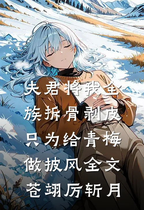 夫君将我全族拆骨剥皮，只为给青梅做披风全文苍翊厉斩月