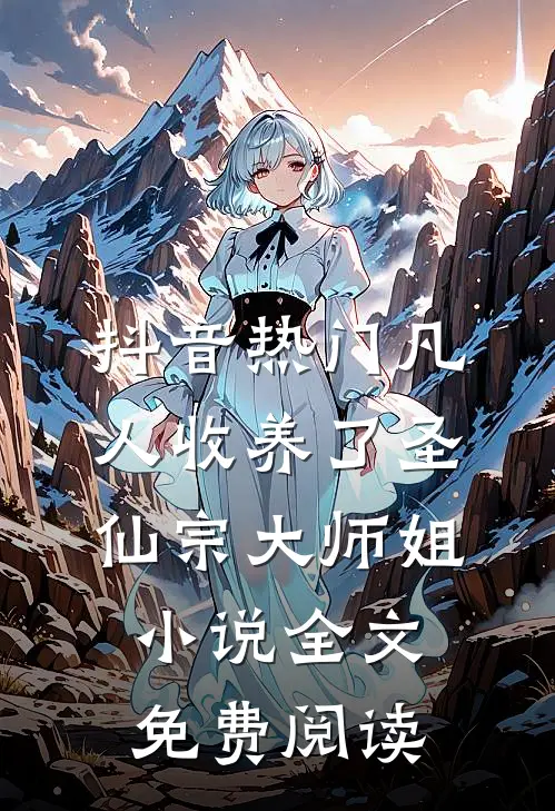 抖音热门凡人收养了圣仙宗大师姐小说全文免费阅读