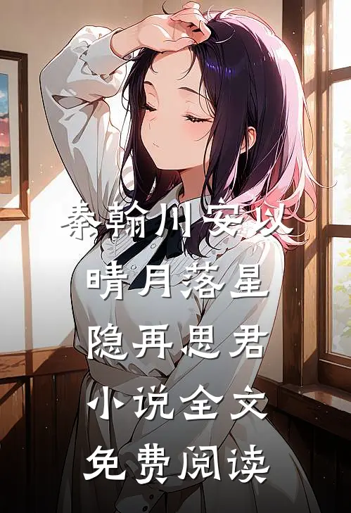 秦翰川安以晴月落星隐再思君小说全文免费阅读
