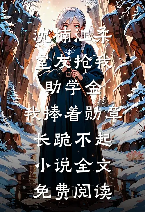 沈楠江柔室友抢我助学金，我捧着勋章长跪不起小说全文免费阅读