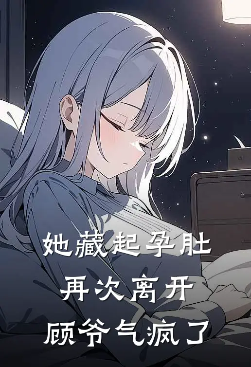 她藏起孕肚再次离开，顾爷气疯了