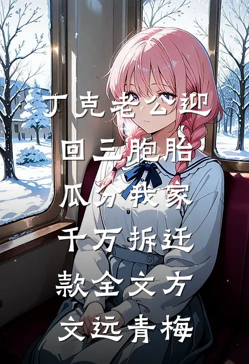 丁克老公迎回三胞胎，瓜分我家千万拆迁款全文方文远青梅