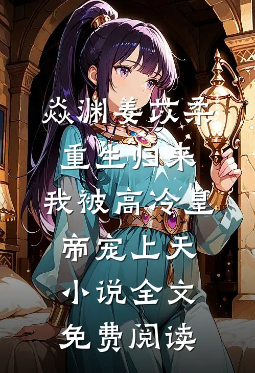 焱渊姜苡柔重生归来，我被高冷皇帝宠上天小说全文免费阅读