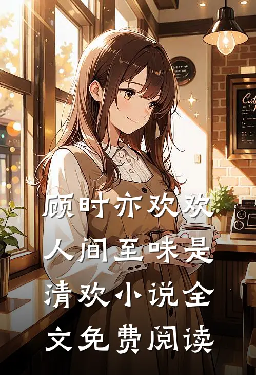 顾时亦欢欢人间至味是清欢小说全文免费阅读
