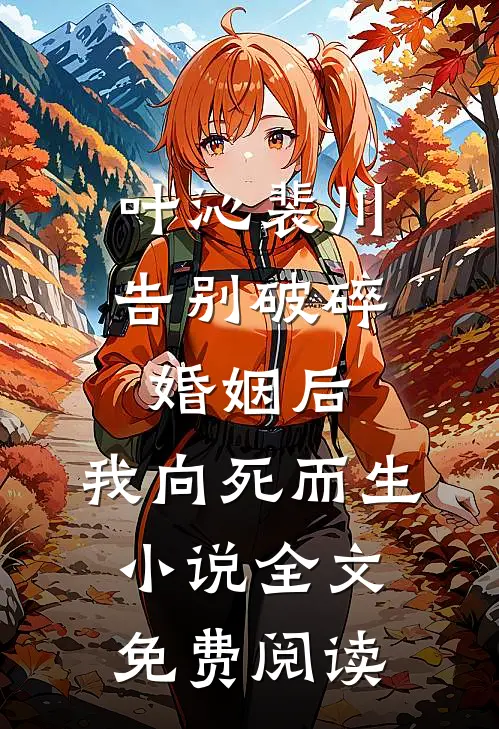 叶沁裴川告别破碎婚姻后，我向死而生小说全文免费阅读