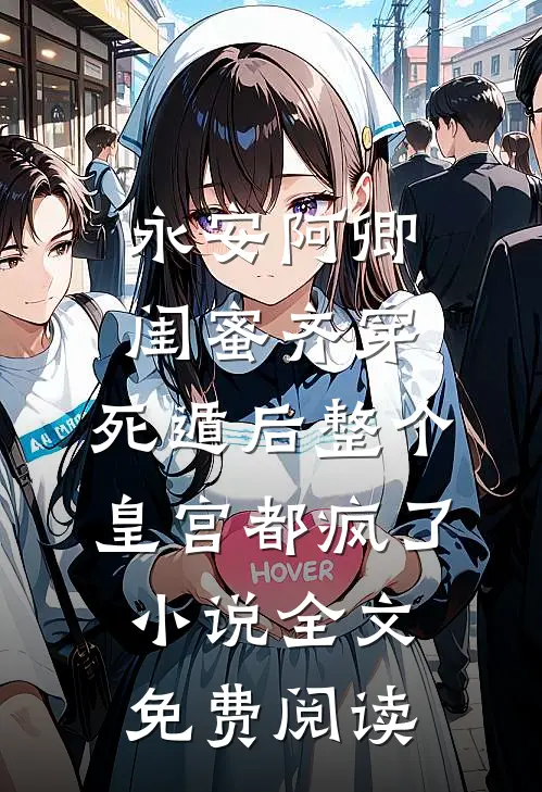 永安阿卿闺蜜齐穿，死遁后整个皇宫都疯了小说全文免费阅读