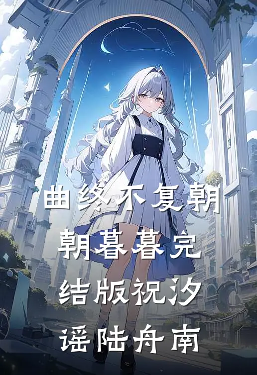 曲终不复朝朝暮暮完结版祝汐谣陆舟南