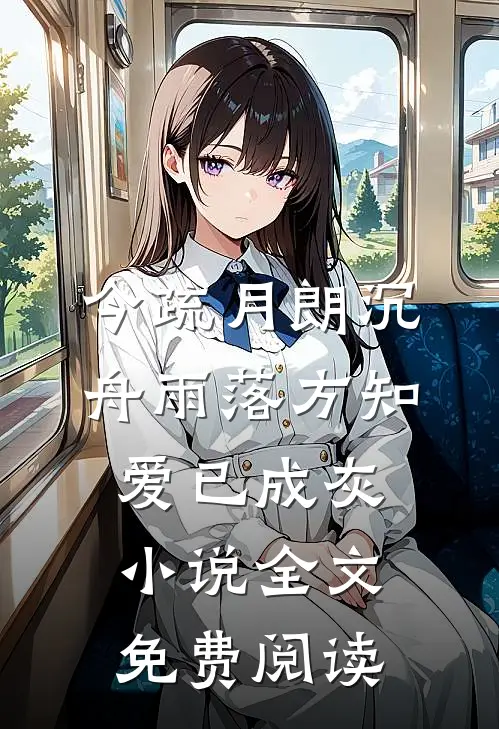 今疏月朗沉舟雨落方知，爱已成灰小说全文免费阅读