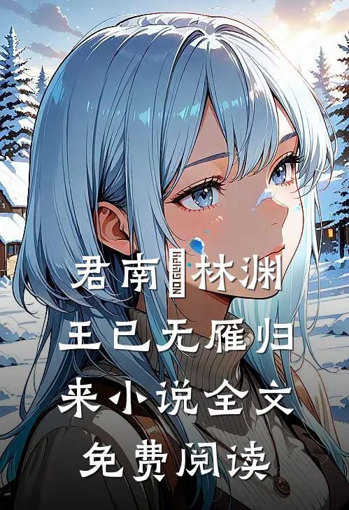君南昇林渊王已无雁归来小说全文免费阅读