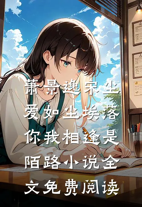 萧景逸宋尘爱如尘埃落，你我相逢是陌路小说全文免费阅读
