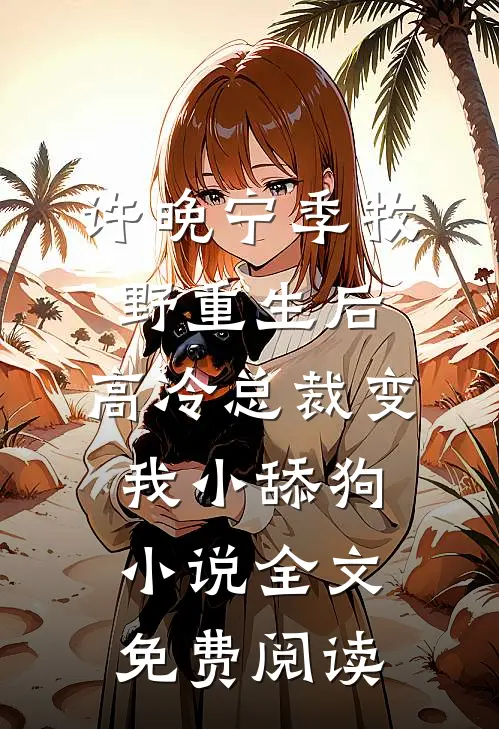 许晚宁季牧野重生后，高冷总裁变我小舔狗小说全文免费阅读