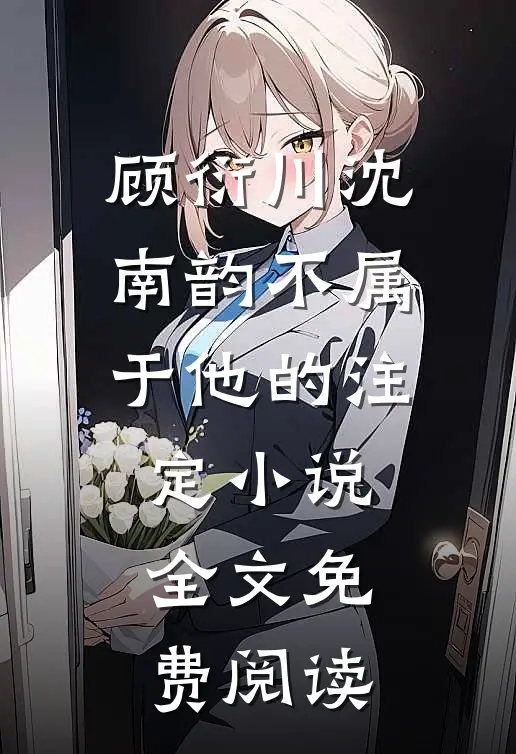 顾衍川沈南韵不属于他的注定小说全文免费阅读