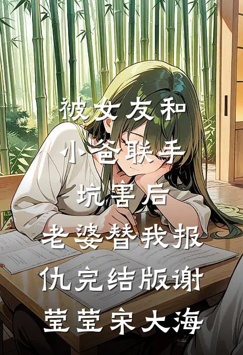 被女友和小爸联手坑害后，老婆替我报仇完结版谢莹莹宋大海