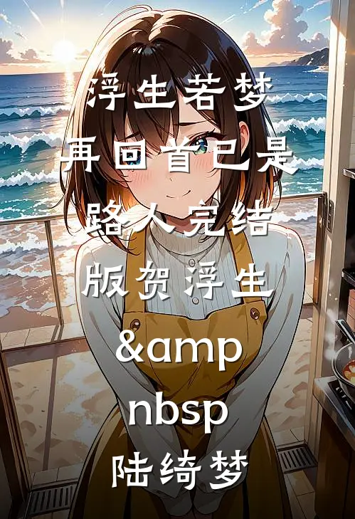 浮生若梦，再回首已是路人完结版贺浮生&amp;nbsp;陆绮梦