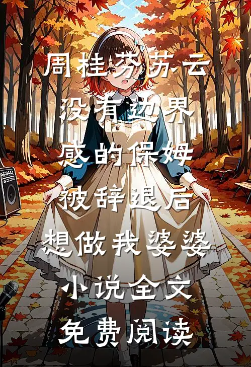 周桂芬苏云没有边界感的保姆被辞退后，想做我婆婆小说全文免费阅读