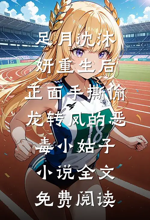 足月沈沐妍重生后，正面手撕偷龙转凤的恶毒小姑子小说全文免费阅读