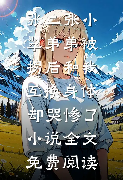 张二张小翠弟弟被拐后和我互换身体，却哭惨了小说全文免费阅读