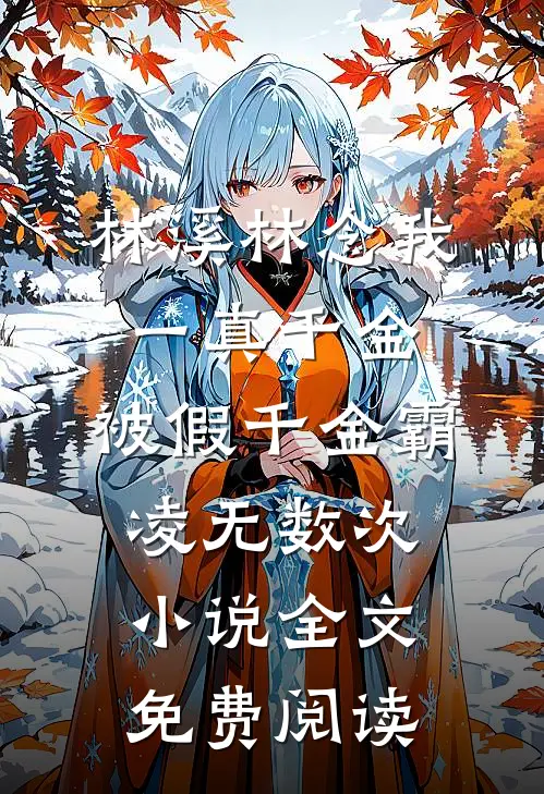 林溪林念我一真千金，被假千金霸凌无数次小说全文免费阅读
