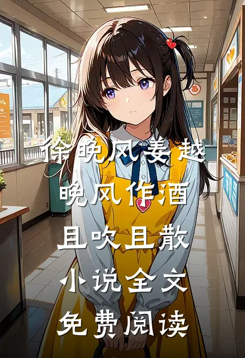 徐晚风姜越晚风作酒，且吹且散小说全文免费阅读