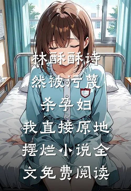 林酥酥诗然被污蔑杀孕妇，我直接原地摆烂小说全文免费阅读