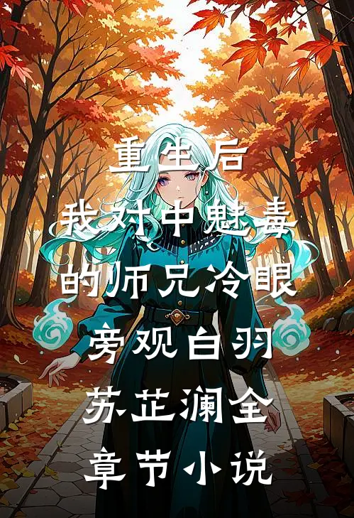 重生后，我对中魅毒的师兄冷眼旁观白羽苏芷澜全章节小说