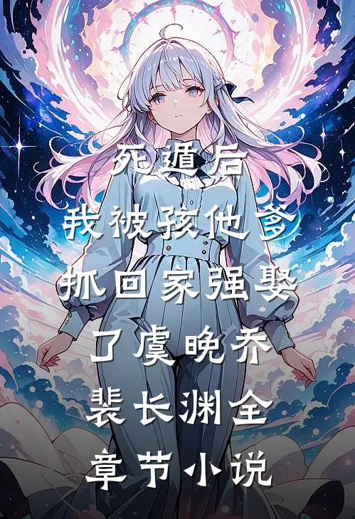 死遁后，我被孩他爹抓回家强娶了虞晚乔裴长渊全章节小说