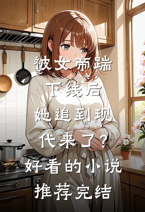 被女帝踹下线后，她追到现代来了？好看的小说推荐完结