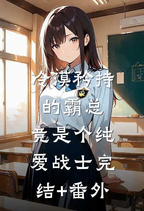 冷漠矜持的霸总，竟是个纯爱战士完结+番外