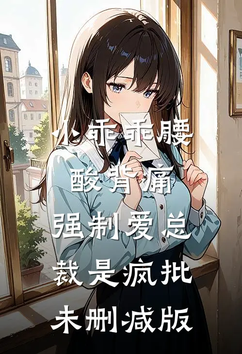 小乖乖腰酸背痛，强制爱总裁是疯批未删减版