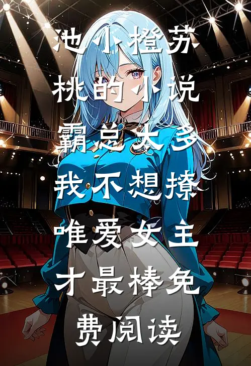 池小橙苏桃的小说霸总太多我不想撩，唯爱女主才最棒免费阅读