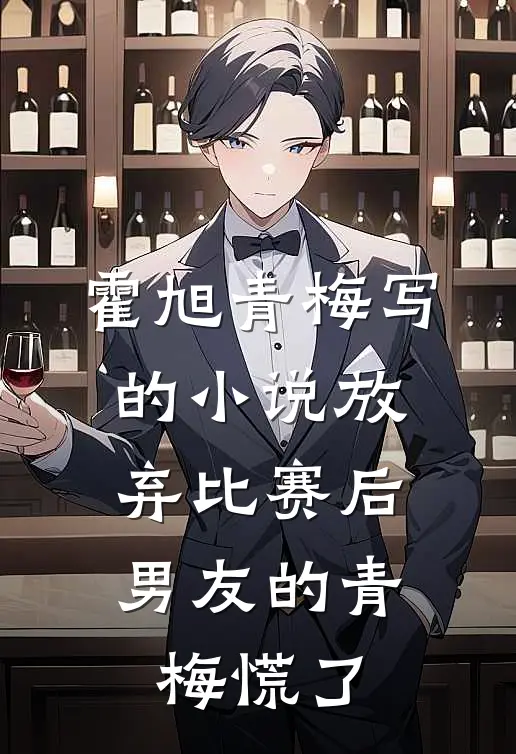 霍旭青梅写的小说放弃比赛后，男友的青梅慌了
