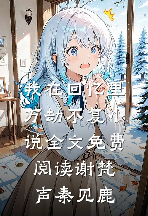 我在回忆里万劫不复小说全文免费阅读谢梵声秦见鹿