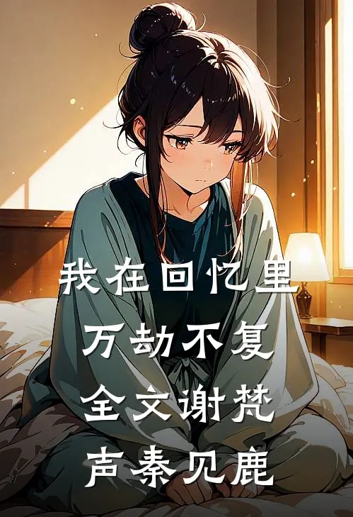 我在回忆里万劫不复全文谢梵声秦见鹿