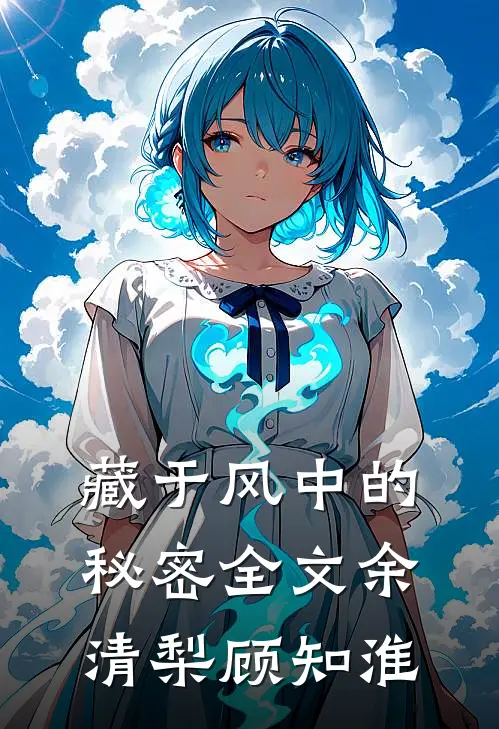 藏于风中的秘密全文余清梨顾知淮