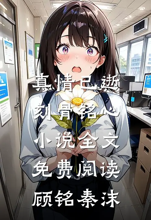 真情已逝，刻骨铭心小说全文免费阅读顾铭秦沫