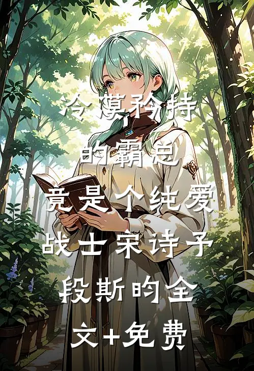 冷漠矜持的霸总，竟是个纯爱战士宋诗予段斯昀全文+免费