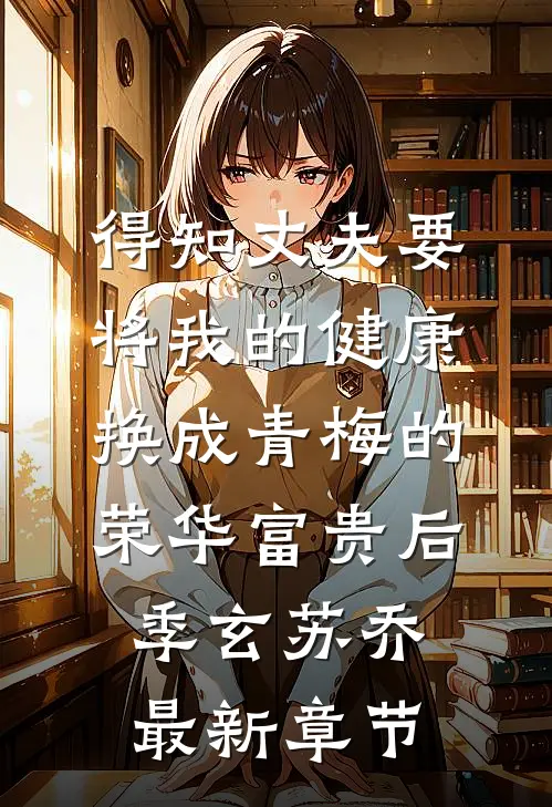 得知丈夫要将我的健康换成青梅的荣华富贵后季玄苏乔最新章节