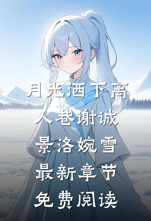 月光洒下离人巷谢诚景洛婉雪最新章节免费阅读
