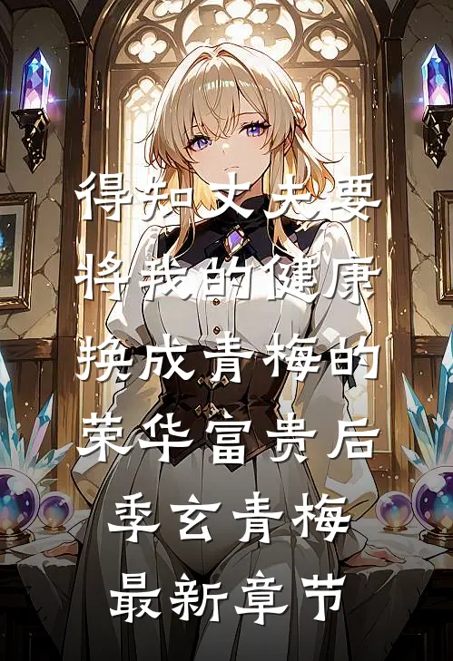 得知丈夫要将我的健康换成青梅的荣华富贵后季玄青梅最新章节