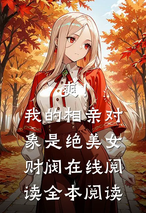 爽！我的相亲对象是绝美女财阀在线阅读全本阅读