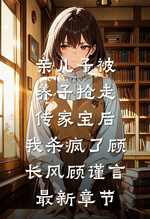 亲儿子被养子抢走传家宝后，我杀疯了顾长风顾谨言最新章节