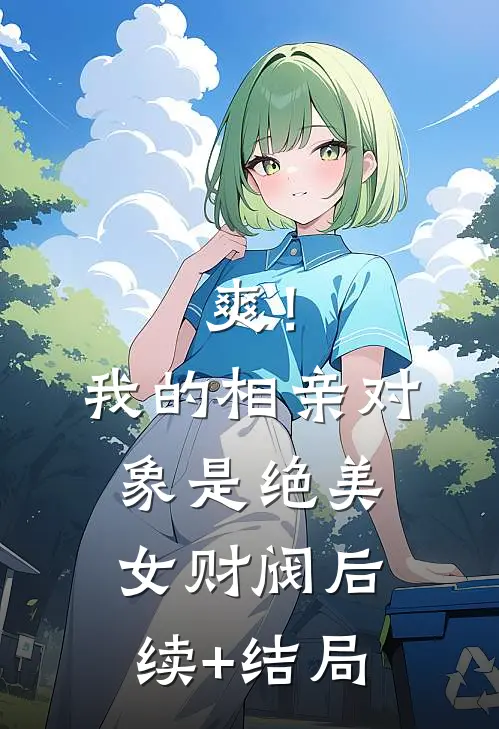 爽！我的相亲对象是绝美女财阀后续+结局