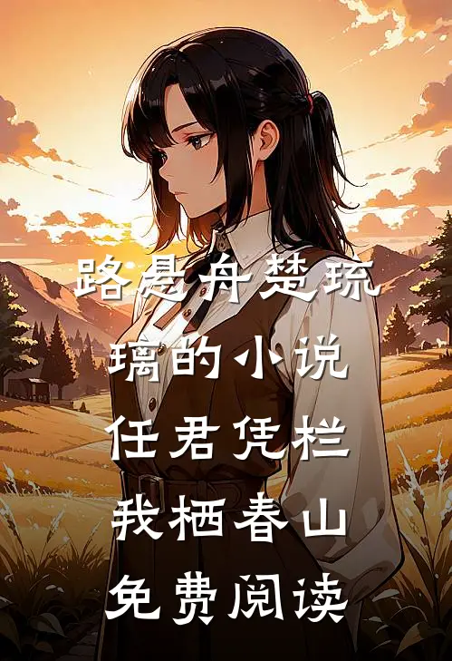 路悬舟楚琉璃的小说任君凭栏我栖春山免费阅读