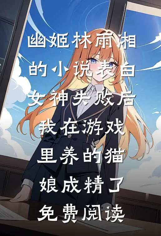 幽姬林雨湘的小说表白女神失败后，我在游戏里养的猫娘成精了免费阅读