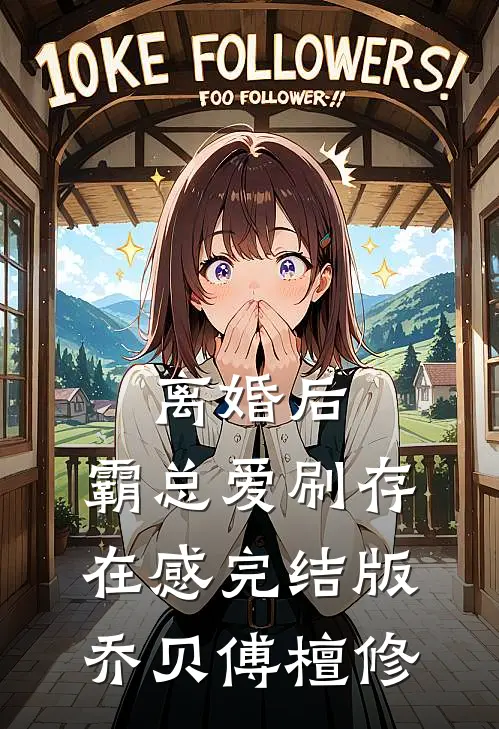 离婚后，霸总爱刷存在感完结版乔贝傅檀修