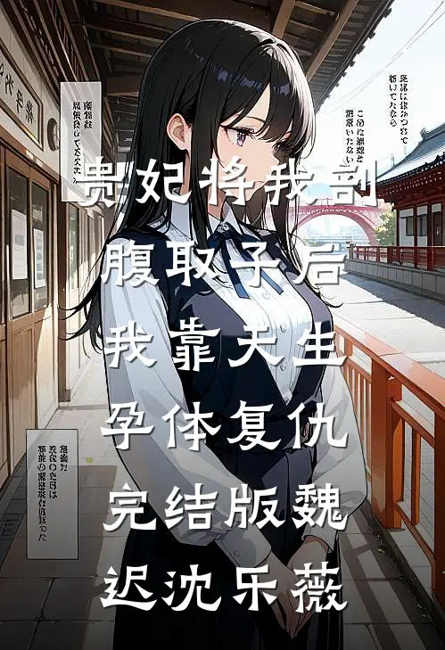 贵妃将我剖腹取子后，我靠天生孕体复仇完结版魏迟沈乐薇