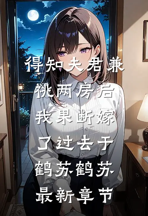 得知夫君兼祧两房后，我果断嫁了过去于鹤苏鹤苏最新章节