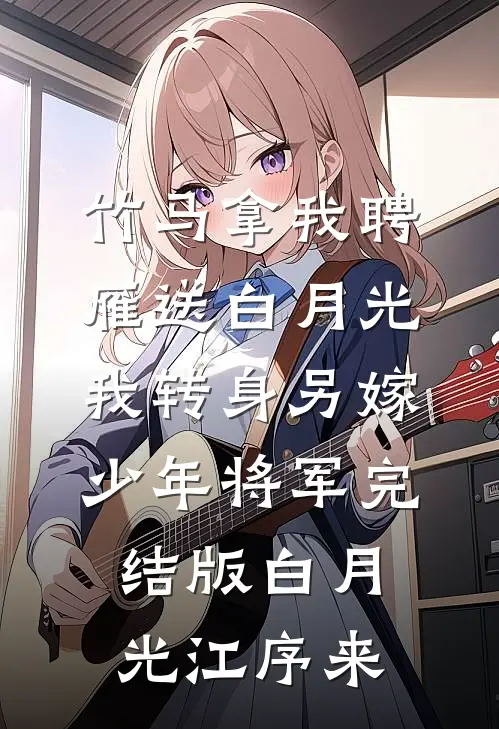 竹马拿我聘雁送白月光，我转身另嫁少年将军完结版白月光江序来