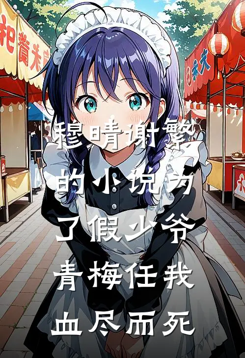穆晴谢繁的小说为了假少爷，青梅任我血尽而死