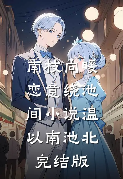 南枝向暖，恋意绕池间小说温以南池北完结版